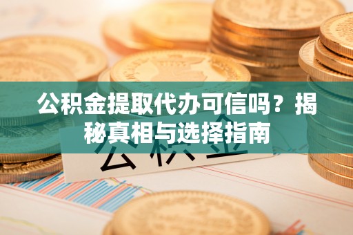 管理公积金提取代办可信吗？揭秘真相与选择指南