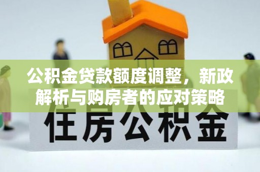 管理公积金贷款额度调整，新政解析与购房者的应对策略