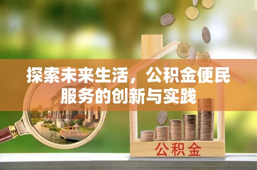 管理探索未来生活，公积金便民服务的创新与实践