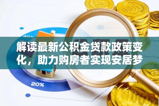 管理解读最新公积金贷款政策变化，助力购房者实现安居梦想