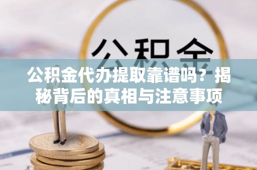 管理公积金代办提取靠谱吗？揭秘背后的真相与注意事项
