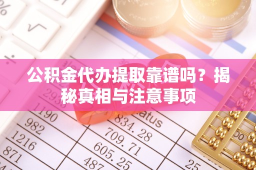 管理公积金代办提取靠谱吗？揭秘真相与注意事项