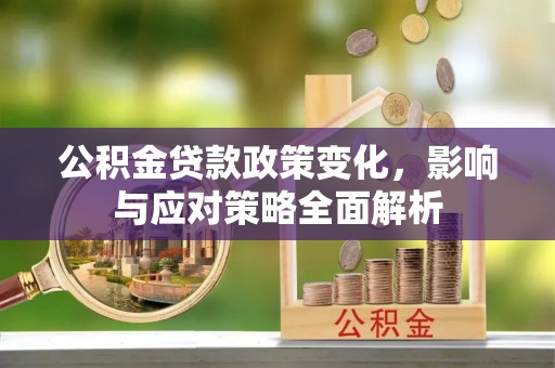 管理公积金贷款政策变化，影响与应对策略全面解析
