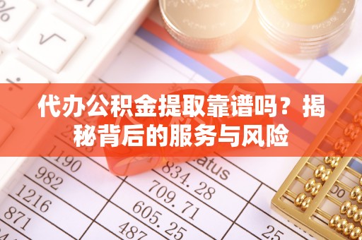 管理代办公积金提取靠谱吗？揭秘背后的服务与风险