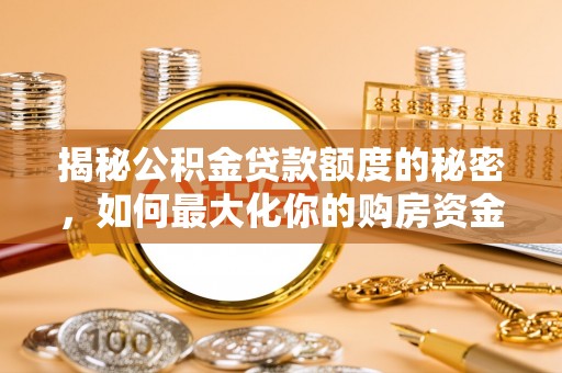 管理揭秘公积金贷款额度的秘密，如何最大化你的购房资金