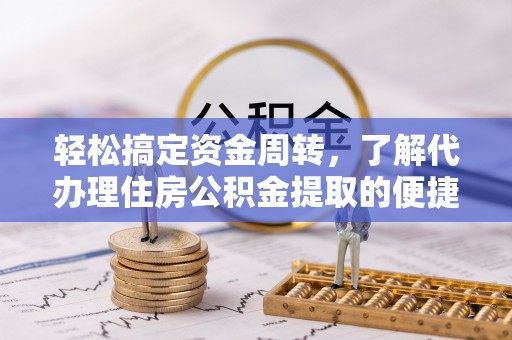 管理轻松搞定资金周转，了解代办理住房公积金提取的便捷之道