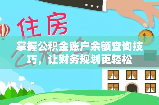 管理掌握公积金账户余额查询技巧，让财务规划更轻松
