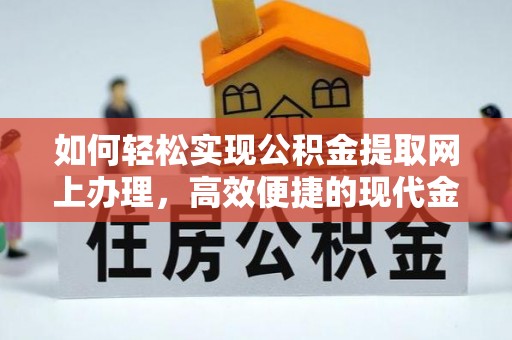 管理如何轻松实现公积金提取网上办理，高效便捷的现代金融服务