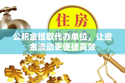 管理公积金提取代办单位，让资金流动更便捷高效