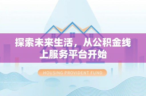 管理探索未来生活，从公积金线上服务平台开始