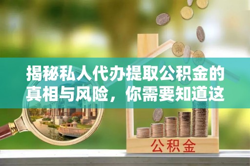 管理揭秘私人代办提取公积金的真相与风险，你需要知道这些！