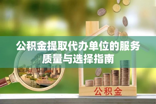 管理公积金提取代办单位的服务质量与选择指南
