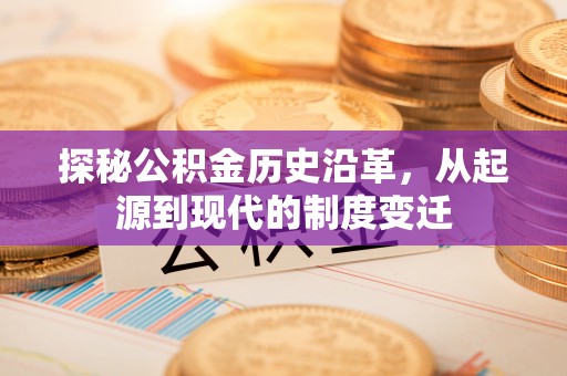 管理探秘公积金历史沿革，从起源到现代的制度变迁
