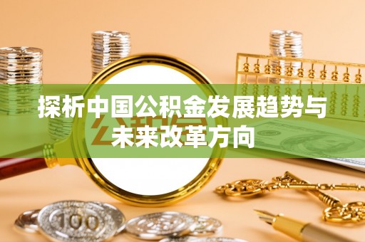 管理探析中国公积金发展趋势与未来改革方向