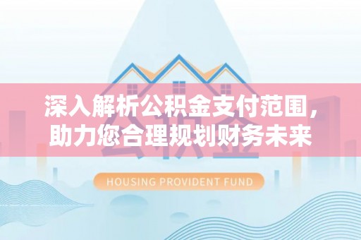 管理深入解析公积金支付范围，助力您合理规划财务未来