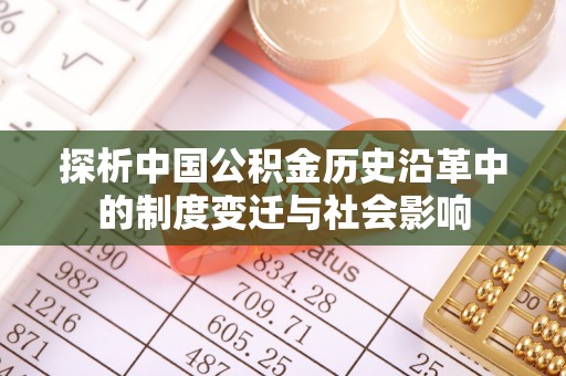 管理探析中国公积金历史沿革中的制度变迁与社会影响