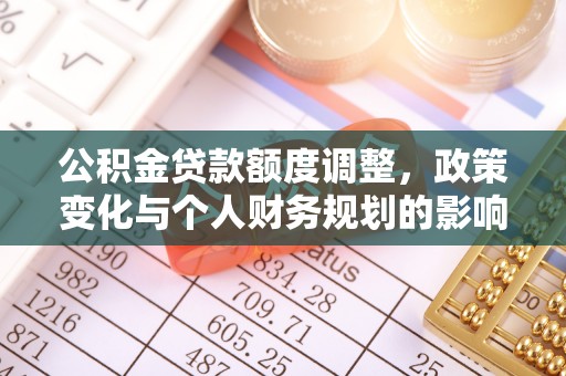 管理公积金贷款额度调整，政策变化与个人财务规划的影响分析