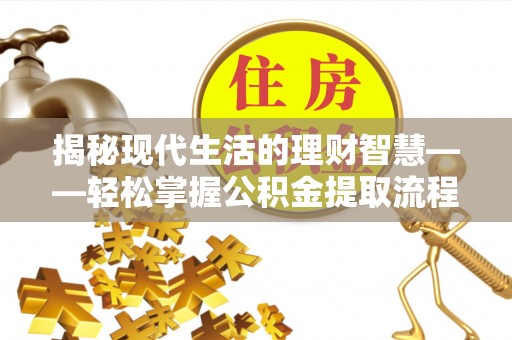 管理揭秘现代生活的理财智慧——轻松掌握公积金提取流程的实用指南