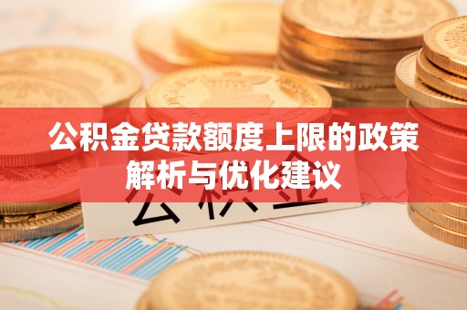 管理公积金贷款额度上限的政策解析与优化建议