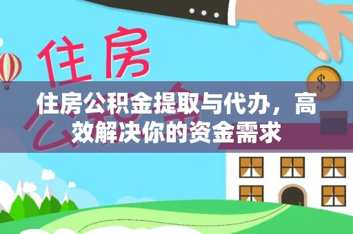 管理住房公积金提取与代办，高效解决你的资金需求