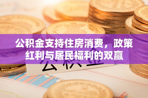 管理公积金支持住房消费，政策红利与居民福利的双赢