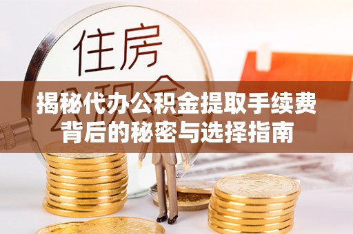 管理揭秘代办公积金提取手续费背后的秘密与选择指南