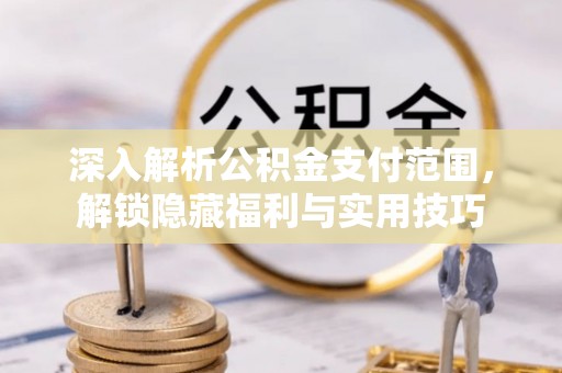管理深入解析公积金支付范围，解锁隐藏福利与实用技巧