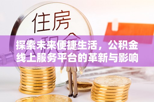 管理探索未来便捷生活，公积金线上服务平台的革新与影响