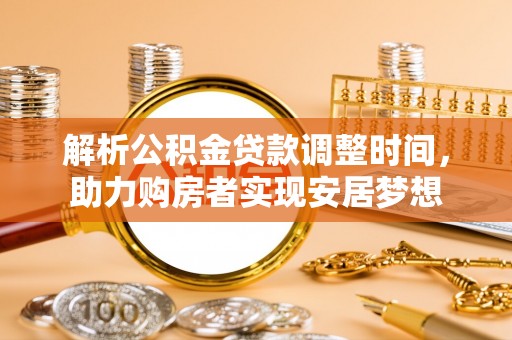 管理解析公积金贷款调整时间，助力购房者实现安居梦想