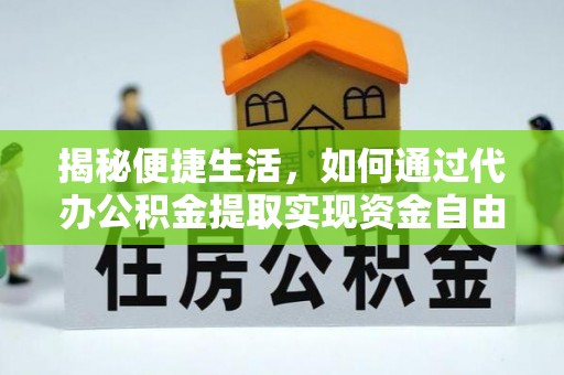 管理揭秘便捷生活，如何通过代办公积金提取实现资金自由