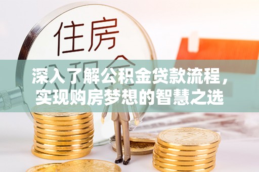 管理深入了解公积金贷款流程，实现购房梦想的智慧之选