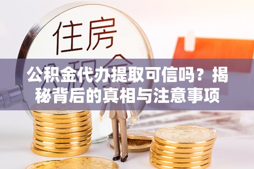 管理公积金代办提取可信吗？揭秘背后的真相与注意事项