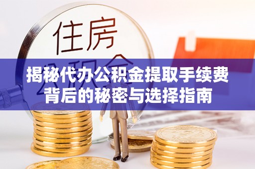 管理揭秘代办公积金提取手续费背后的秘密与选择指南