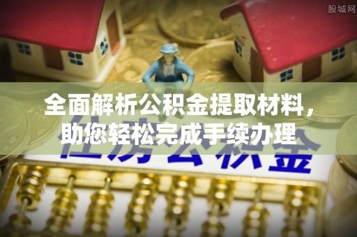 管理全面解析公积金提取材料，助您轻松完成手续办理