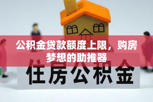 管理公积金贷款额度上限，购房梦想的助推器