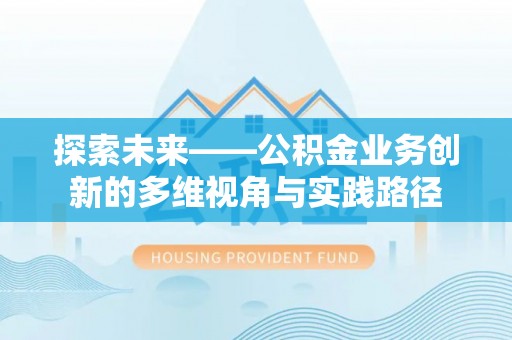 管理探索未来——公积金业务创新的多维视角与实践路径