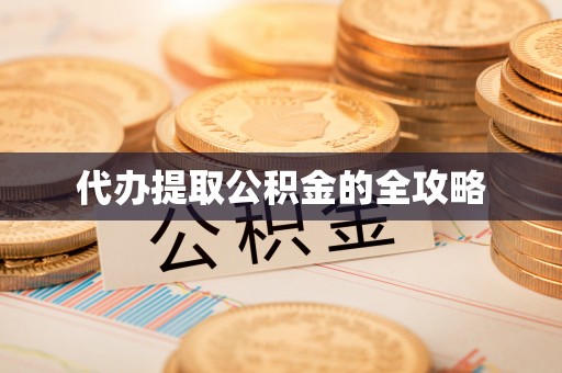 管理代办提取公积金的全攻略