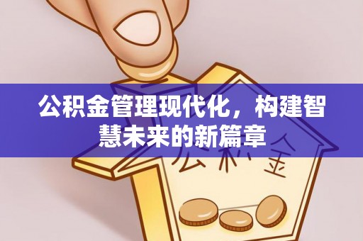 管理公积金管理现代化，构建智慧未来的新篇章