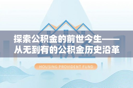 管理探索公积金的前世今生——从无到有的公积金历史沿革