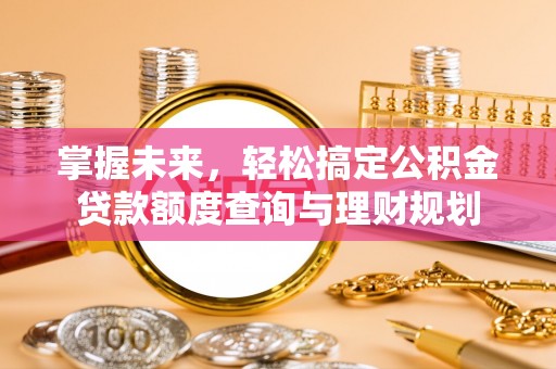 管理掌握未来，轻松搞定公积金贷款额度查询与理财规划