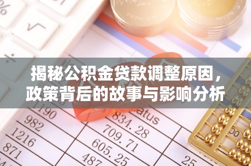 管理揭秘公积金贷款调整原因，政策背后的故事与影响分析