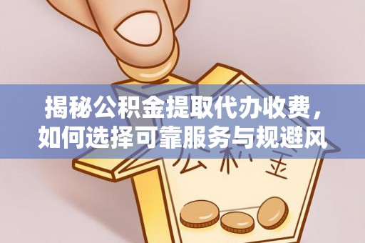 管理揭秘公积金提取代办收费，如何选择可靠服务与规避风险