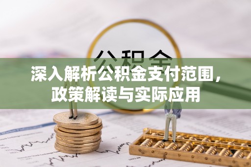 管理深入解析公积金支付范围，政策解读与实际应用