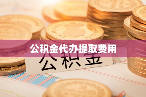 管理公积金代办提取费用