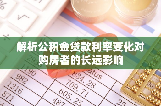 管理解析公积金贷款利率变化对购房者的长远影响