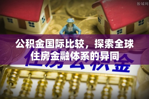 管理公积金国际比较，探索全球住房金融体系的异同