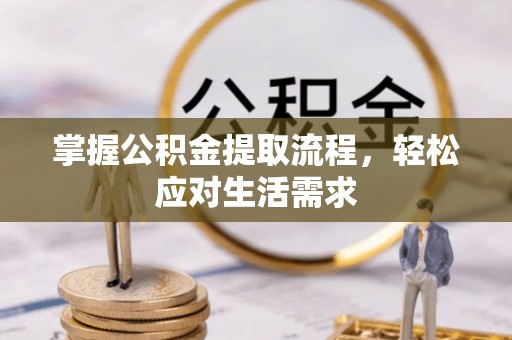 管理掌握公积金提取流程，轻松应对生活需求