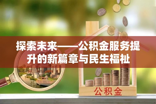 管理探索未来——公积金服务提升的新篇章与民生福祉
