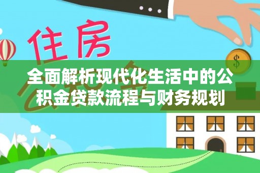 管理全面解析现代化生活中的公积金贷款流程与财务规划