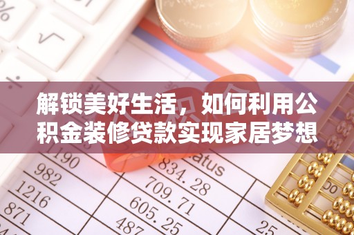 管理解锁美好生活，如何利用公积金装修贷款实现家居梦想
